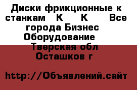  Диски фрикционные к станкам 16К20, 1К62. - Все города Бизнес » Оборудование   . Тверская обл.,Осташков г.